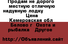Продам не дорого 4 местную отличную  надувную лодку Intex Excursion-4 › Цена ­ 7 000 - Кемеровская обл., Белово г. Охота и рыбалка » Другое   